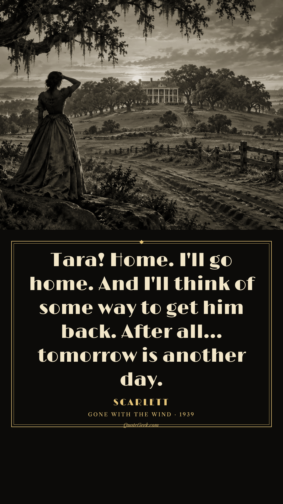 “Tara! Home. I'll go home. And I'll think of some way to get him back. After all... tomorrow is another day.” — Scarlett · Gone with the Wind. Illustrated QuoteGeek card.