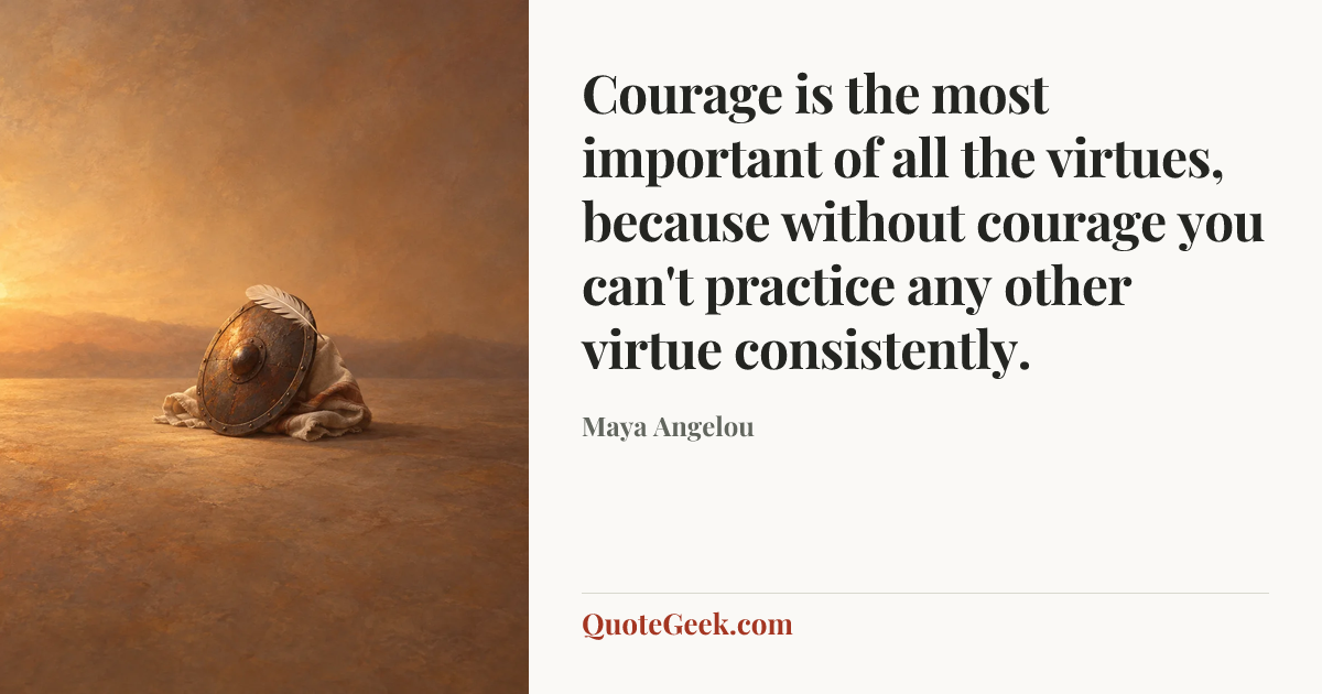 “Courage is the most important of all the virtues, because without courage you can't practice any other virtue consistently.” — Maya Angelou. Illustrated QuoteGeek card.
