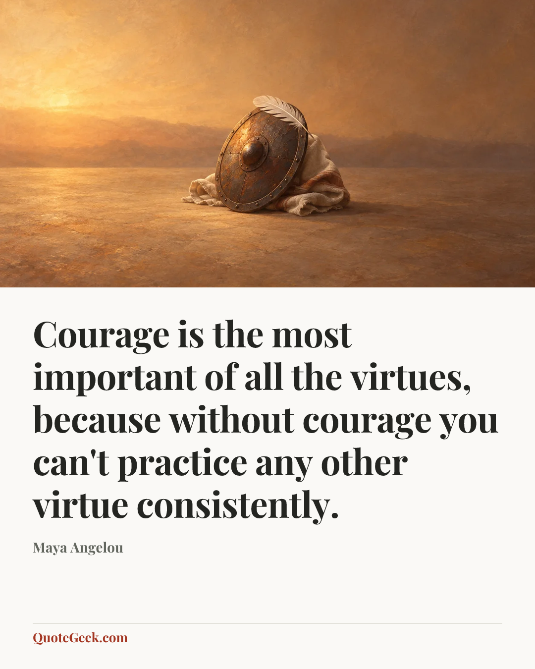 “Courage is the most important of all the virtues, because without courage you can't practice any other virtue consistently.” — Maya Angelou. Illustrated QuoteGeek card.