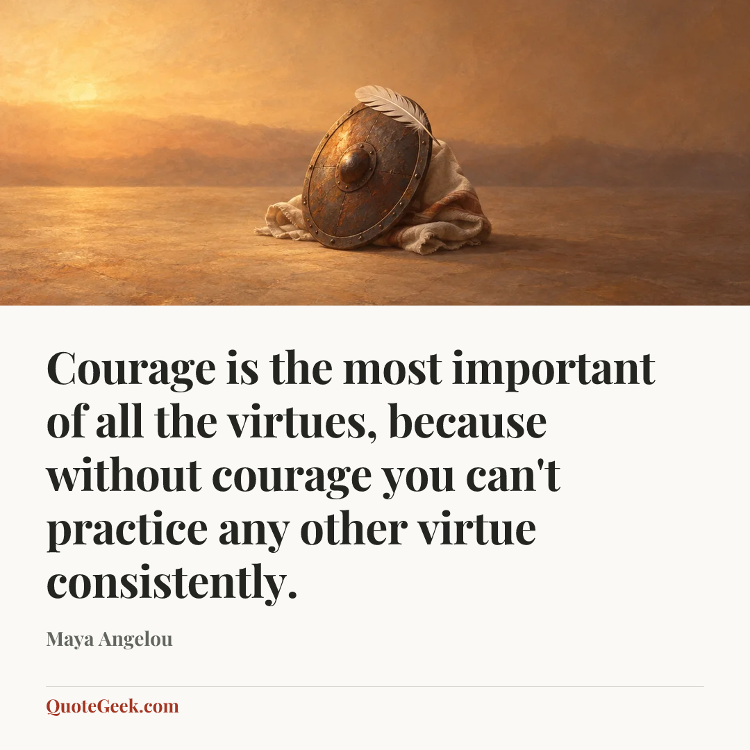 “Courage is the most important of all the virtues, because without courage you can't practice any other virtue consistently.” — Maya Angelou. Illustrated QuoteGeek card.