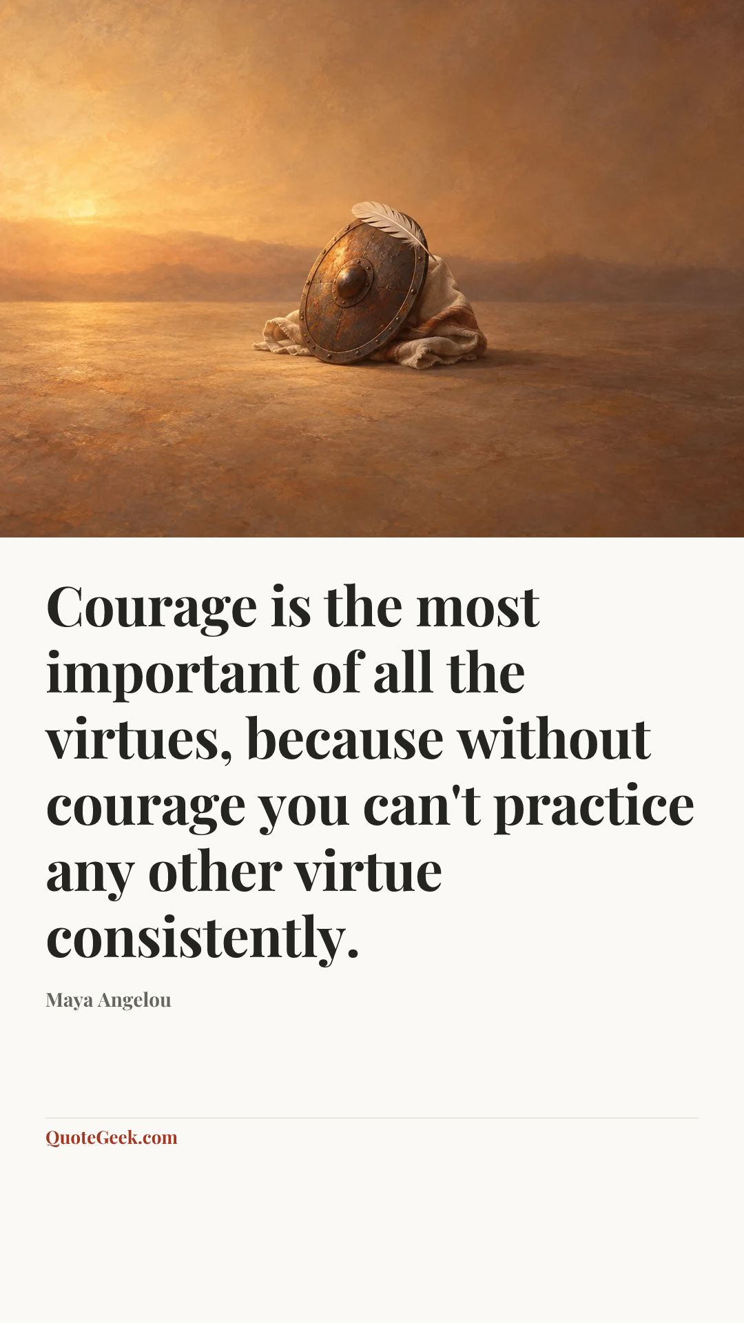 “Courage is the most important of all the virtues, because without courage you can't practice any other virtue consistently.” — Maya Angelou. Illustrated QuoteGeek card.