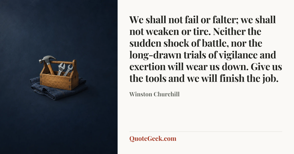 “We shall not fail or falter; we shall not weaken or tire. Neither the sudden shock of battle, nor the long-drawn trials of vigilance and exertion will wear us down. Give us the tools and we will finish the job.” — Winston Churchill. Illustrated QuoteGeek card.