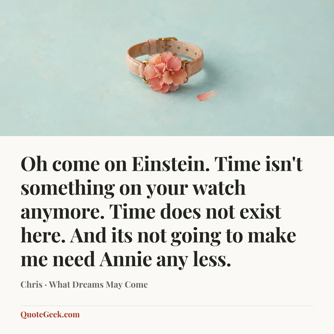 “Oh come on Einstein. Time isn't something on your watch anymore. Time does not exist here. And its not going to make me need Annie any less.” — Chris · What Dreams May Come. Illustrated QuoteGeek card.
