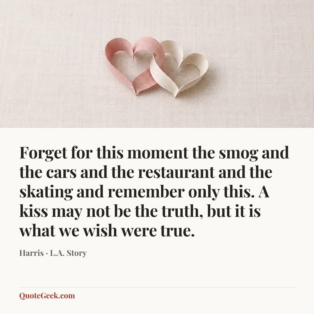 “Forget for this moment the smog and the cars and the restaurant and the skating and remember only this. A kiss may not be the truth, but it is what we wish were true.” — Harris · L.A. Story. Illustrated QuoteGeek card.