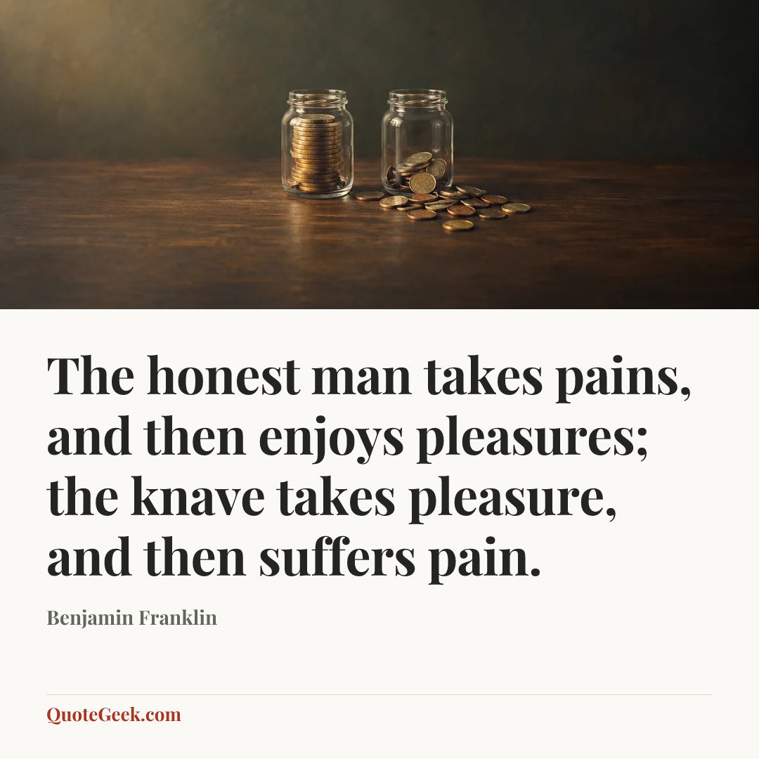 “The honest man takes pains, and then enjoys pleasures; the knave takes pleasure, and then suffers pain.” — Benjamin Franklin. Illustrated QuoteGeek card.