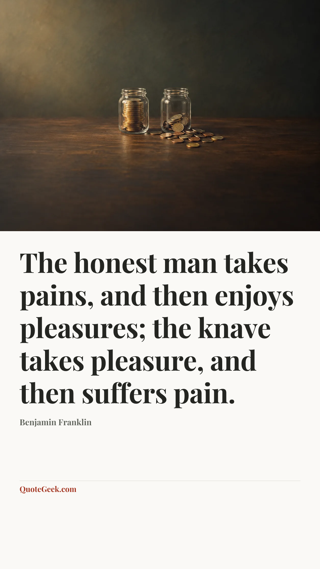“The honest man takes pains, and then enjoys pleasures; the knave takes pleasure, and then suffers pain.” — Benjamin Franklin. Illustrated QuoteGeek card.