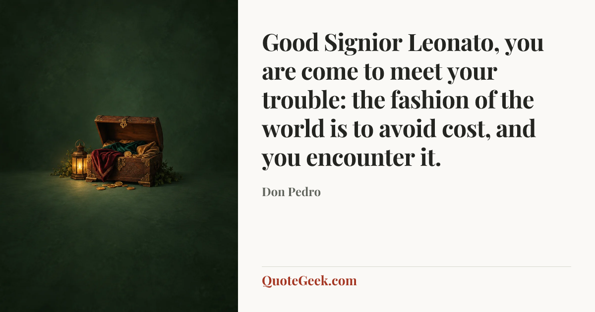 “Good Signior Leonato, you are come to meet your trouble: the fashion of the world is to avoid cost, and you encounter it.” — Don Pedro. Illustrated QuoteGeek card.