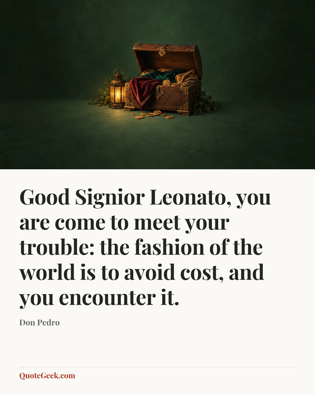 “Good Signior Leonato, you are come to meet your trouble: the fashion of the world is to avoid cost, and you encounter it.” — Don Pedro. Illustrated QuoteGeek card.