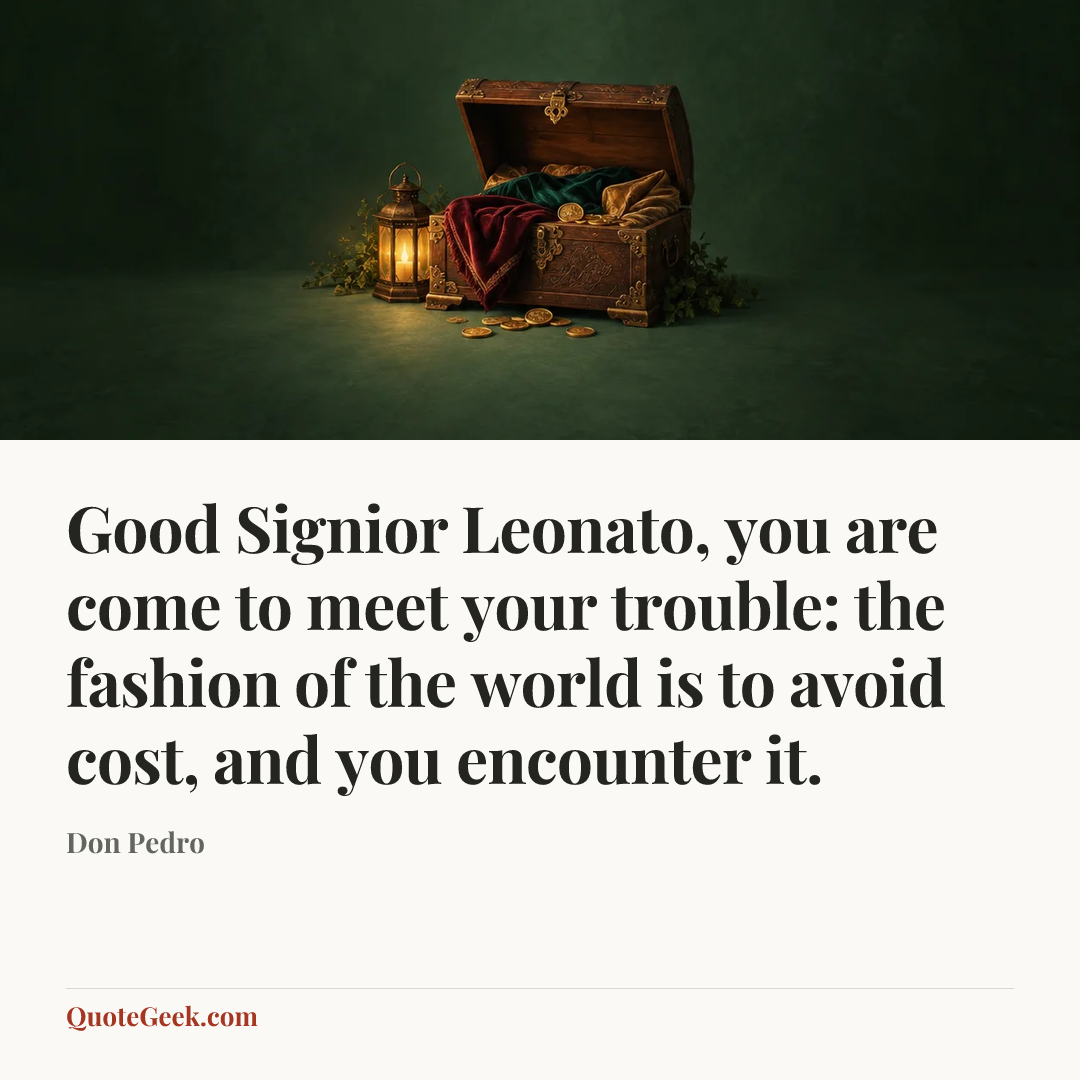 “Good Signior Leonato, you are come to meet your trouble: the fashion of the world is to avoid cost, and you encounter it.” — Don Pedro. Illustrated QuoteGeek card.