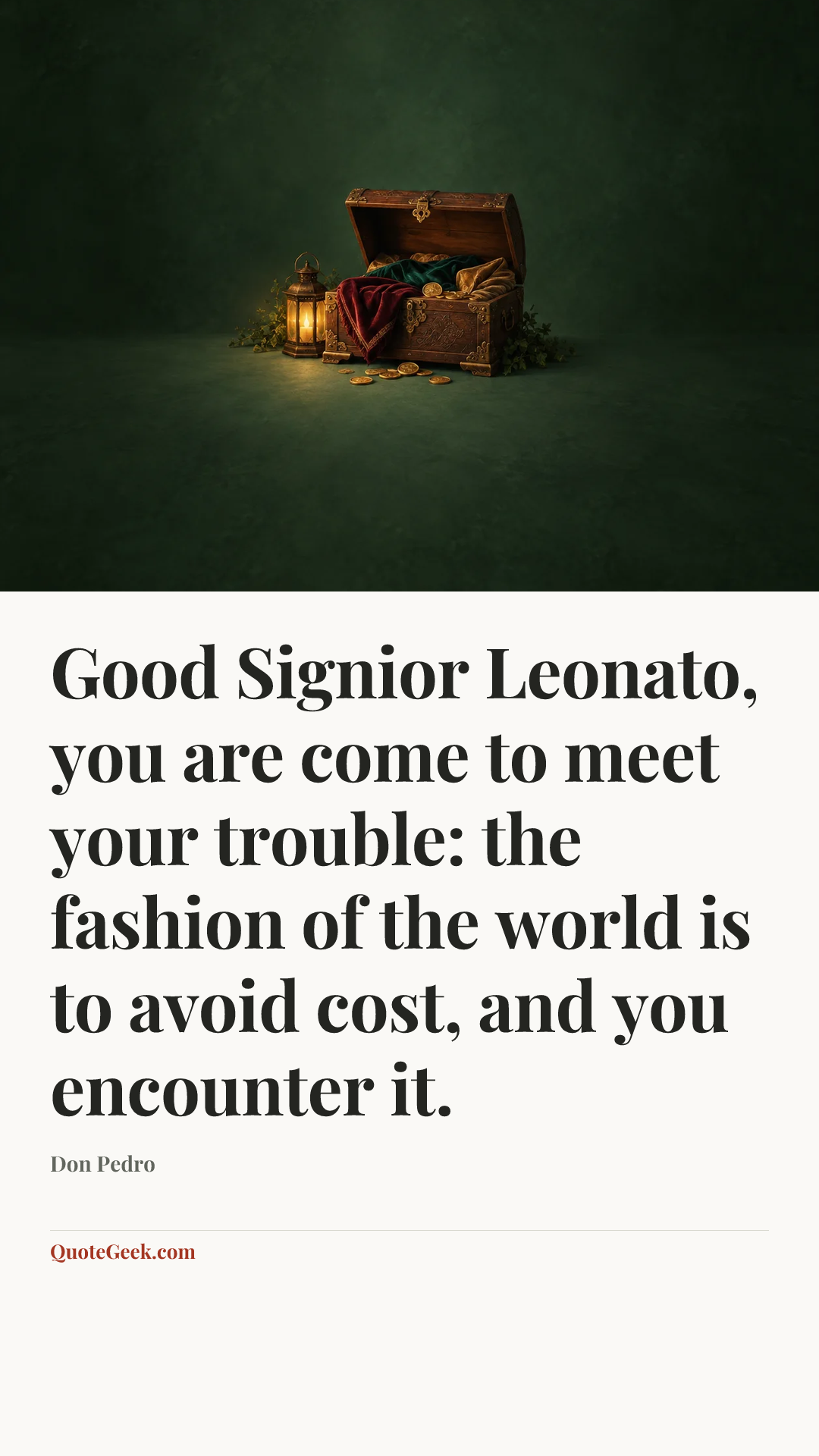 “Good Signior Leonato, you are come to meet your trouble: the fashion of the world is to avoid cost, and you encounter it.” — Don Pedro. Illustrated QuoteGeek card.