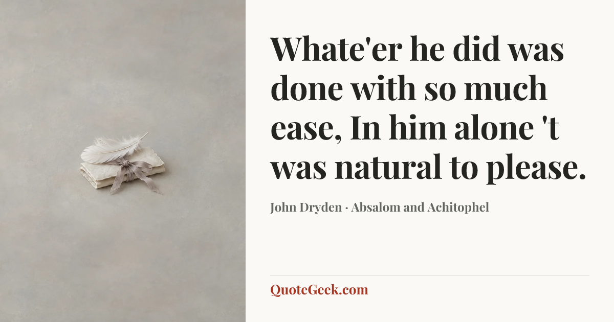 “Whate'er he did was done with so much ease,
In him alone 't was natural to please.” — John Dryden · Absalom and Achitophel. Illustrated QuoteGeek card.