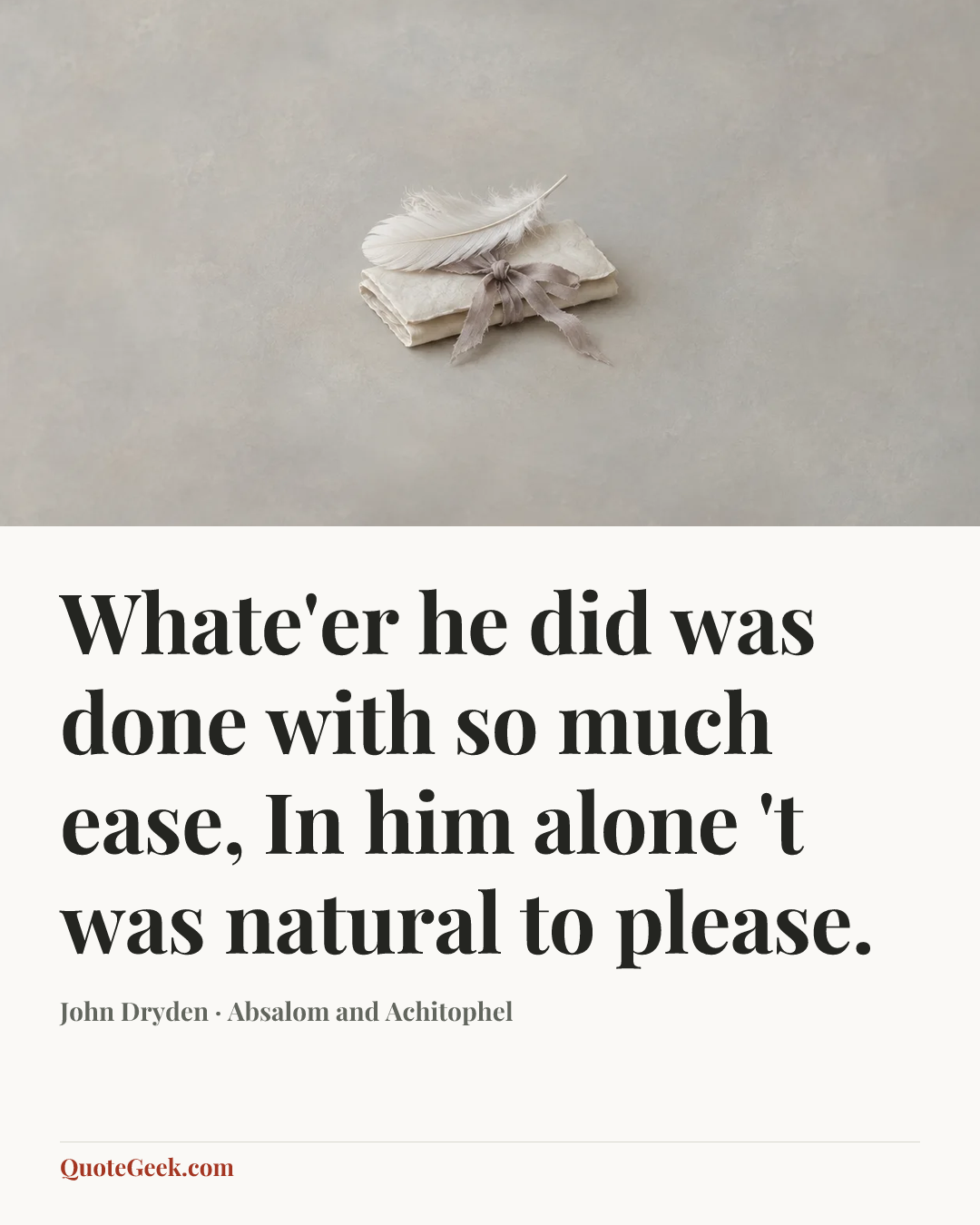 “Whate'er he did was done with so much ease,
In him alone 't was natural to please.” — John Dryden · Absalom and Achitophel. Illustrated QuoteGeek card.