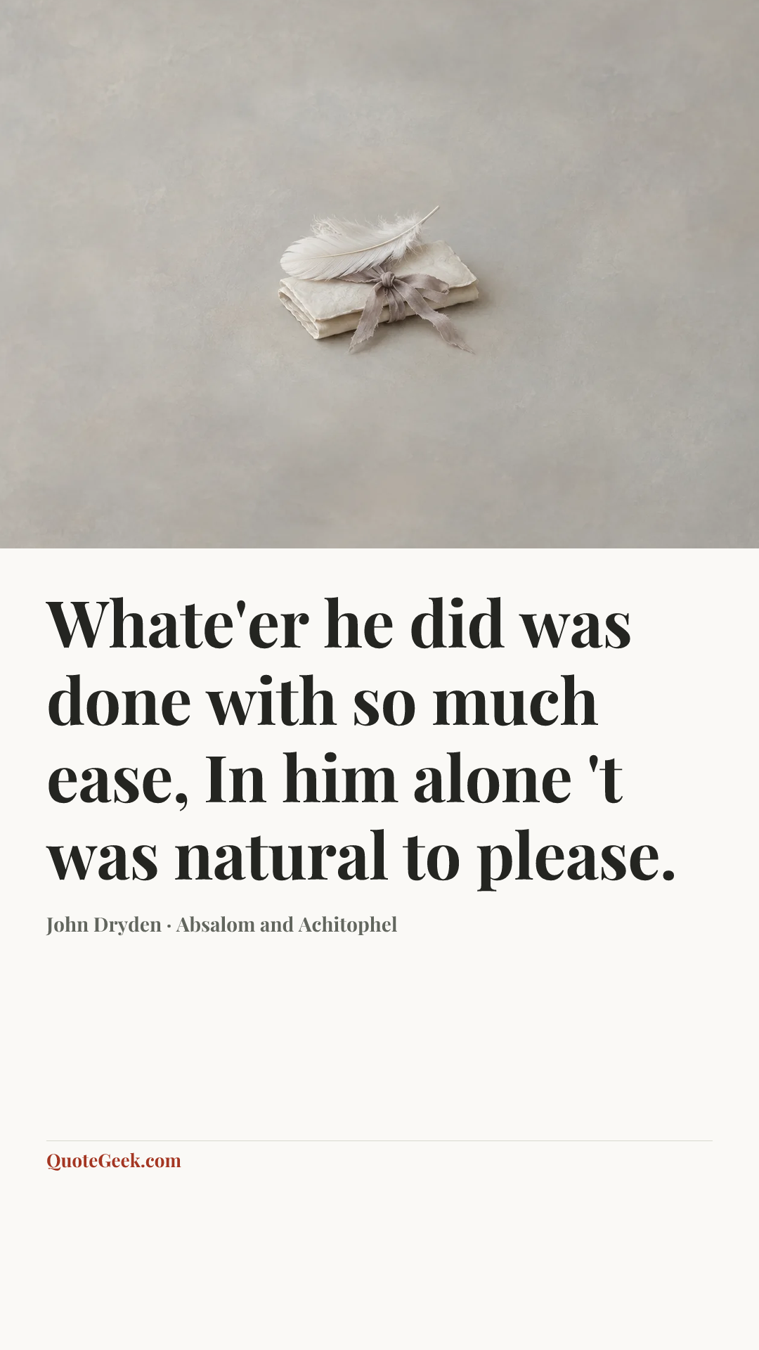 “Whate'er he did was done with so much ease,
In him alone 't was natural to please.” — John Dryden · Absalom and Achitophel. Illustrated QuoteGeek card.