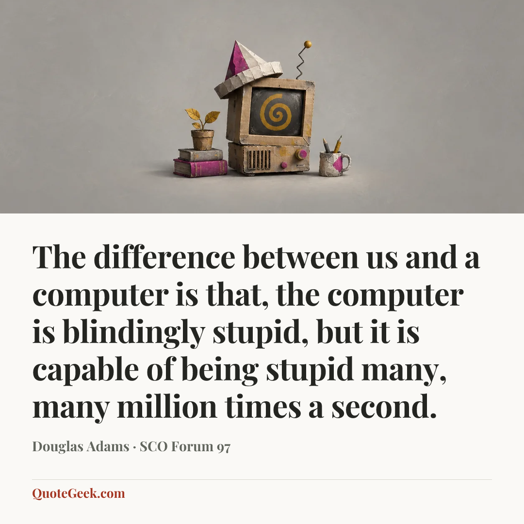 “The difference between us and a computer is that, the computer is blindingly stupid, but it is capable of being stupid many, many million times a second.” — Douglas Adams · SCO Forum 97. Illustrated QuoteGeek card.