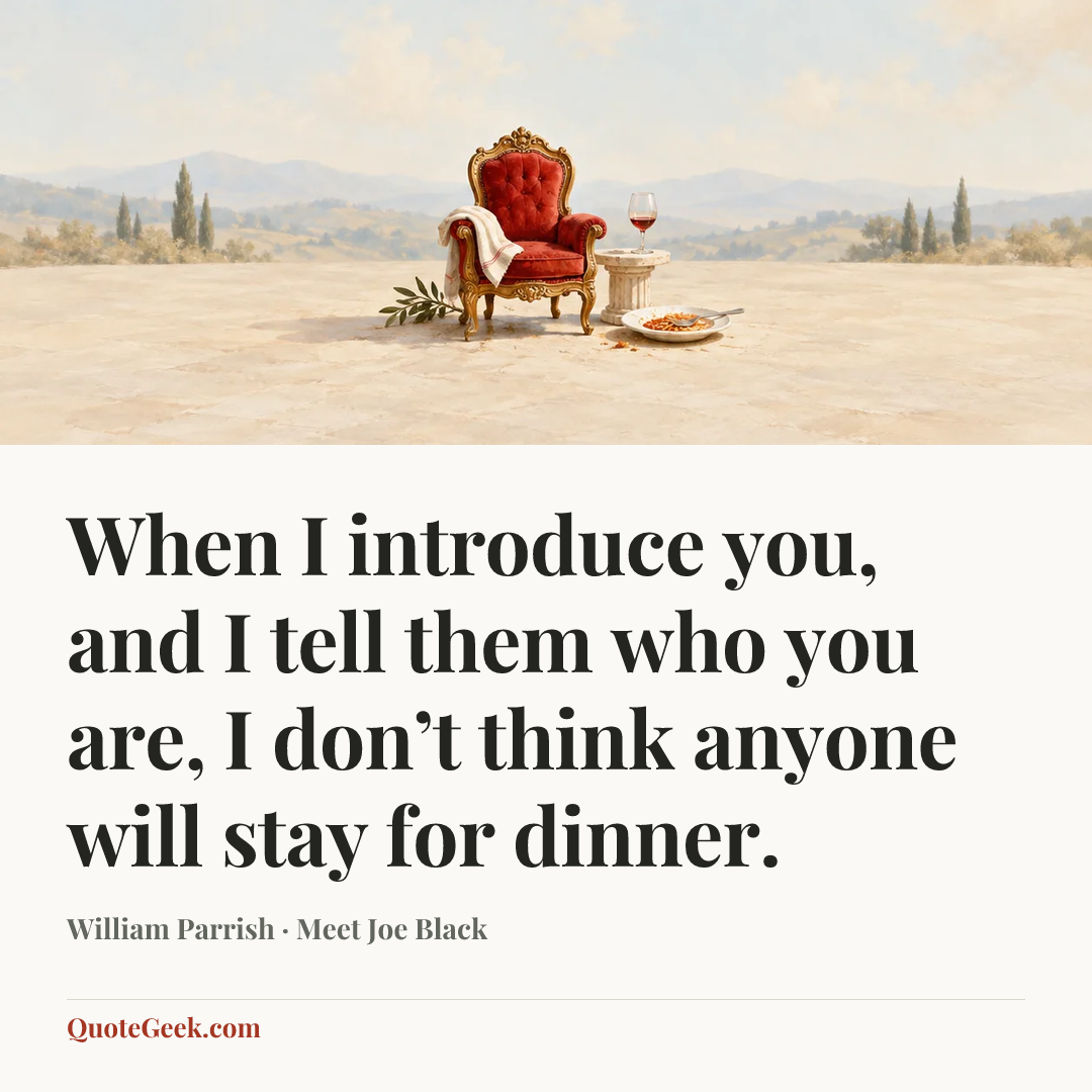 “When I introduce you, and I tell them who you are, I don’t think anyone will stay for dinner.” — William Parrish · Meet Joe Black. Illustrated QuoteGeek card.