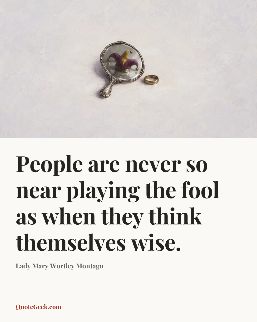 “People are never so near playing the fool as when they think themselves wise.” — Lady Mary Wortley Montagu. Illustrated QuoteGeek card.