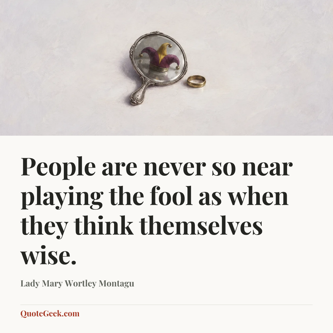 “People are never so near playing the fool as when they think themselves wise.” — Lady Mary Wortley Montagu. Illustrated QuoteGeek card.