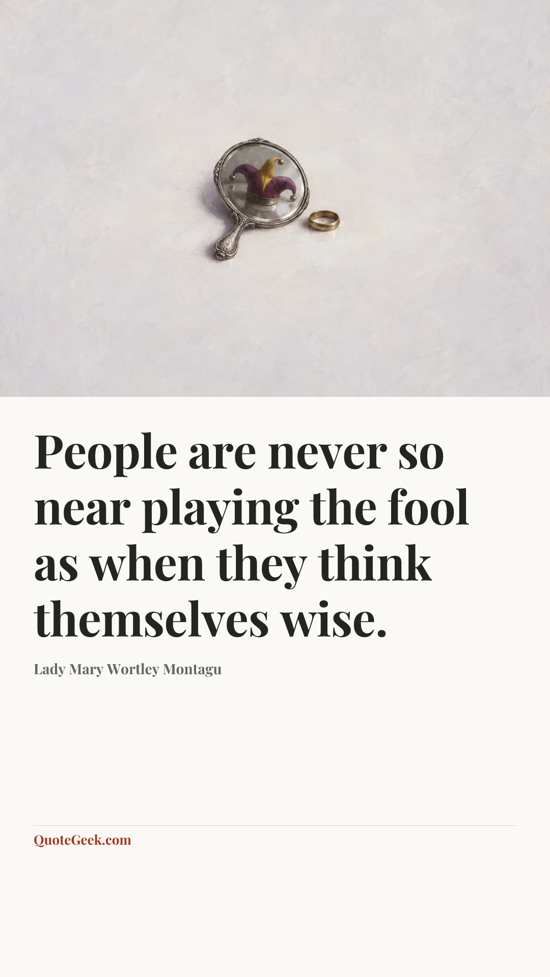 “People are never so near playing the fool as when they think themselves wise.” — Lady Mary Wortley Montagu. Illustrated QuoteGeek card.