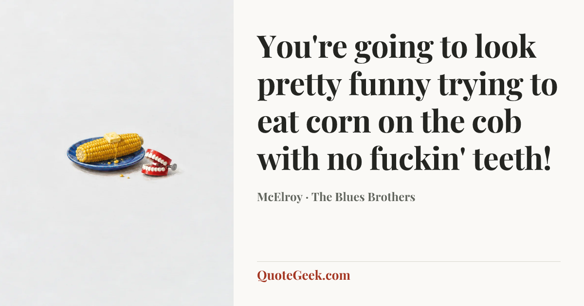 “You're going to look pretty funny trying to eat corn on the cob with no fuckin' teeth!” — McElroy · The Blues Brothers. Illustrated QuoteGeek card.