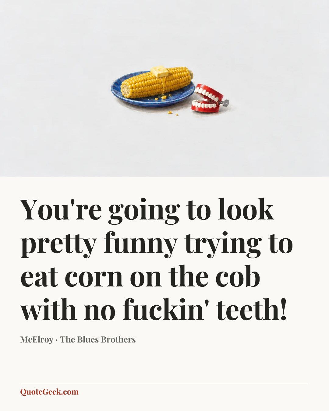 “You're going to look pretty funny trying to eat corn on the cob with no fuckin' teeth!” — McElroy · The Blues Brothers. Illustrated QuoteGeek card.
