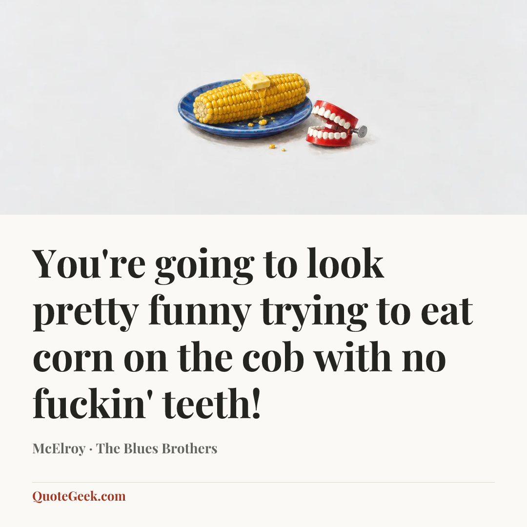 “You're going to look pretty funny trying to eat corn on the cob with no fuckin' teeth!” — McElroy · The Blues Brothers. Illustrated QuoteGeek card.