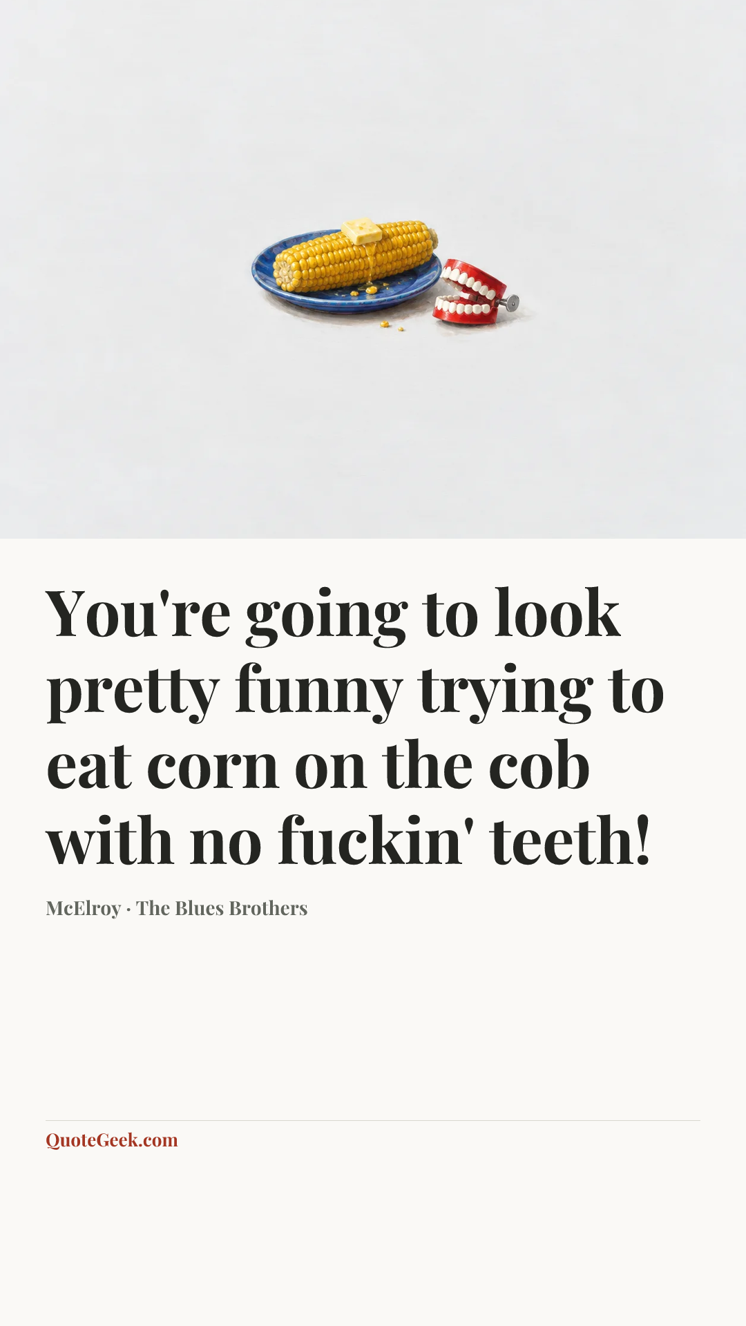 “You're going to look pretty funny trying to eat corn on the cob with no fuckin' teeth!” — McElroy · The Blues Brothers. Illustrated QuoteGeek card.