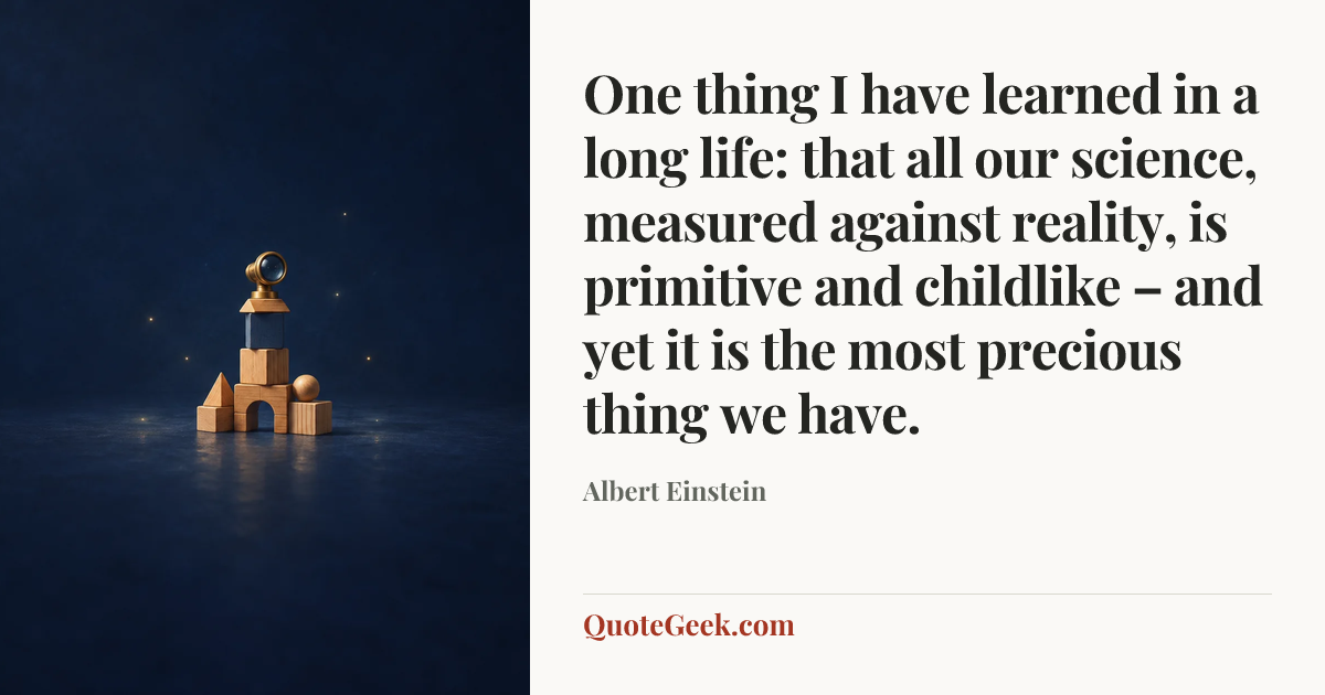 “One thing I have learned in a long life: that all our science, measured against reality, is primitive and childlike – and yet it is the most precious thing we have.” — Albert Einstein. Illustrated QuoteGeek card.