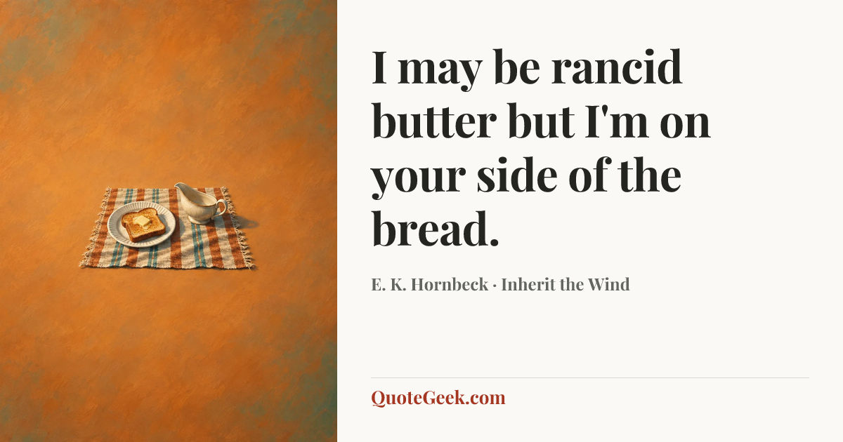 “I may be rancid butter but I'm on your side of the bread.” — E. K. Hornbeck · Inherit the Wind. Illustrated QuoteGeek card.