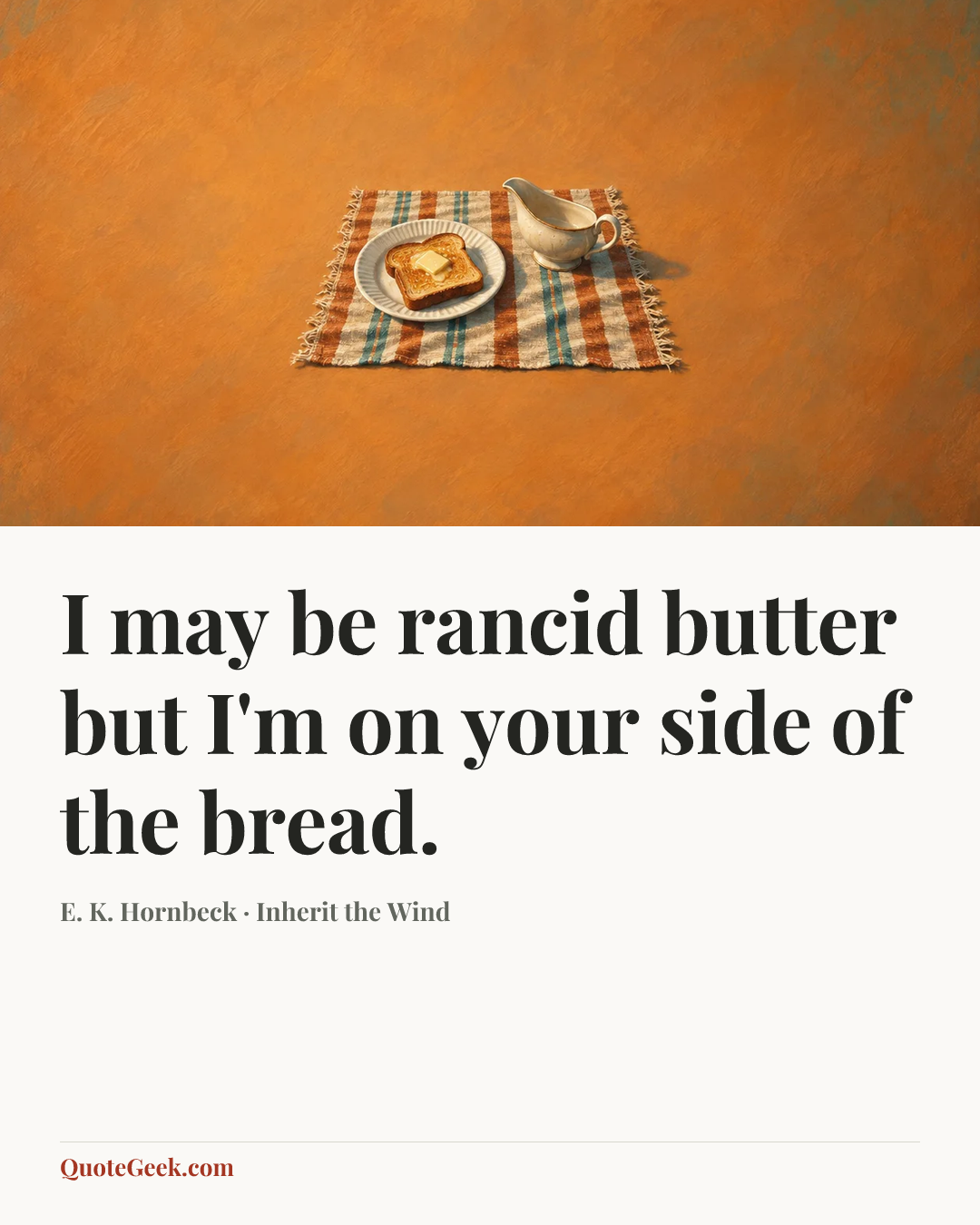 “I may be rancid butter but I'm on your side of the bread.” — E. K. Hornbeck · Inherit the Wind. Illustrated QuoteGeek card.