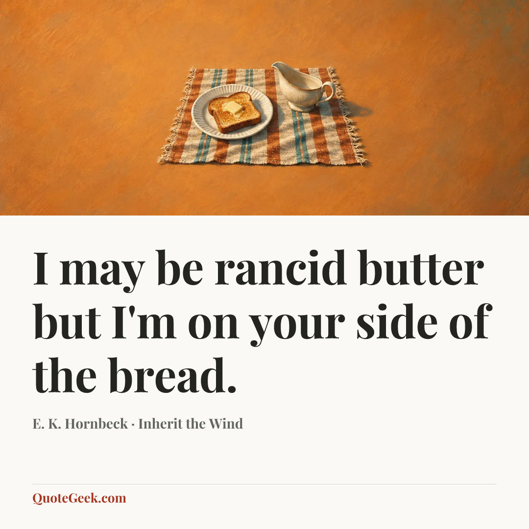 “I may be rancid butter but I'm on your side of the bread.” — E. K. Hornbeck · Inherit the Wind. Illustrated QuoteGeek card.