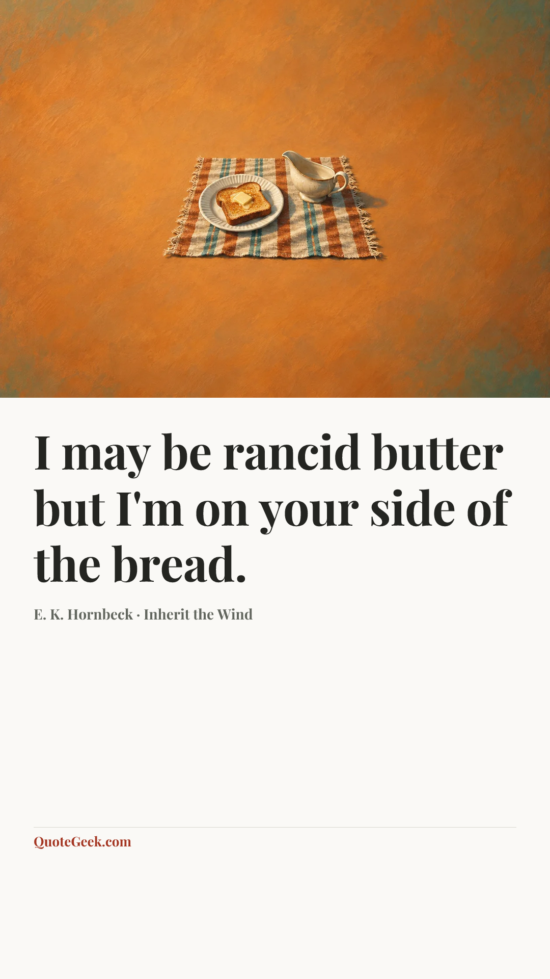 “I may be rancid butter but I'm on your side of the bread.” — E. K. Hornbeck · Inherit the Wind. Illustrated QuoteGeek card.