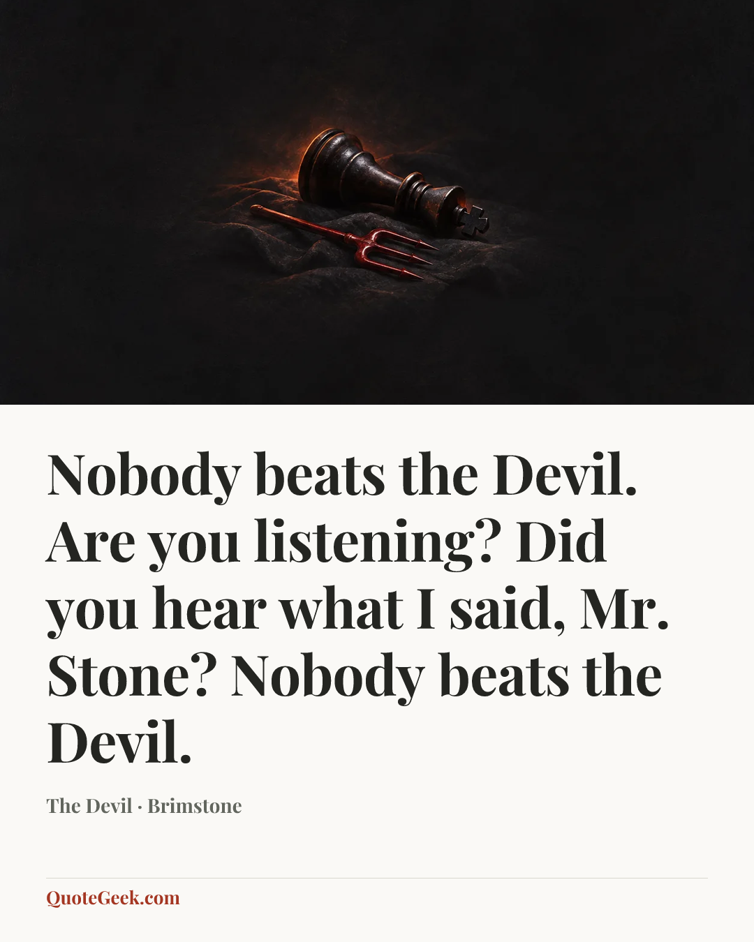“Nobody beats the Devil. Are you listening? Did you hear what I said, Mr. Stone? Nobody beats the Devil.” — The Devil · Brimstone. Illustrated QuoteGeek card.