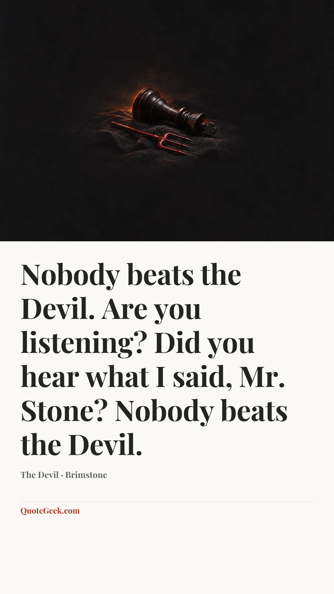 “Nobody beats the Devil. Are you listening? Did you hear what I said, Mr. Stone? Nobody beats the Devil.” — The Devil · Brimstone. Illustrated QuoteGeek card.