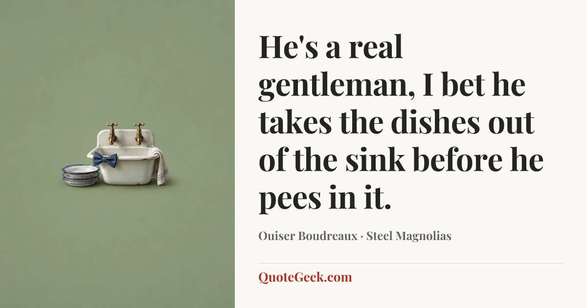 “He's a real gentleman, I bet he takes the dishes out of the sink before he pees in it.” — Ouiser Boudreaux · Steel Magnolias. Illustrated QuoteGeek card.