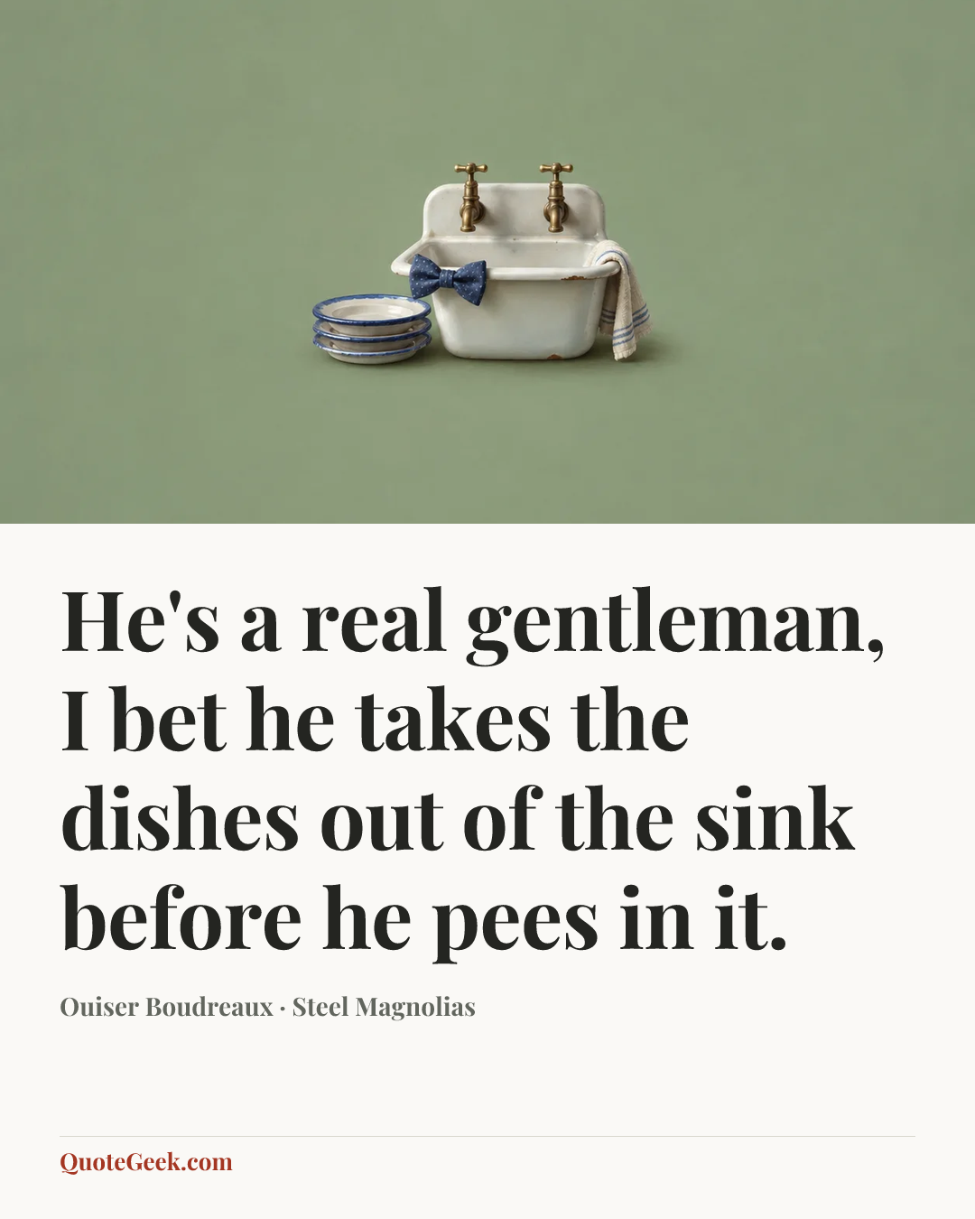 “He's a real gentleman, I bet he takes the dishes out of the sink before he pees in it.” — Ouiser Boudreaux · Steel Magnolias. Illustrated QuoteGeek card.