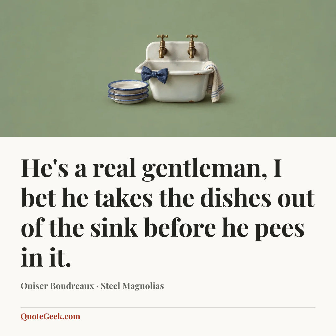 “He's a real gentleman, I bet he takes the dishes out of the sink before he pees in it.” — Ouiser Boudreaux · Steel Magnolias. Illustrated QuoteGeek card.