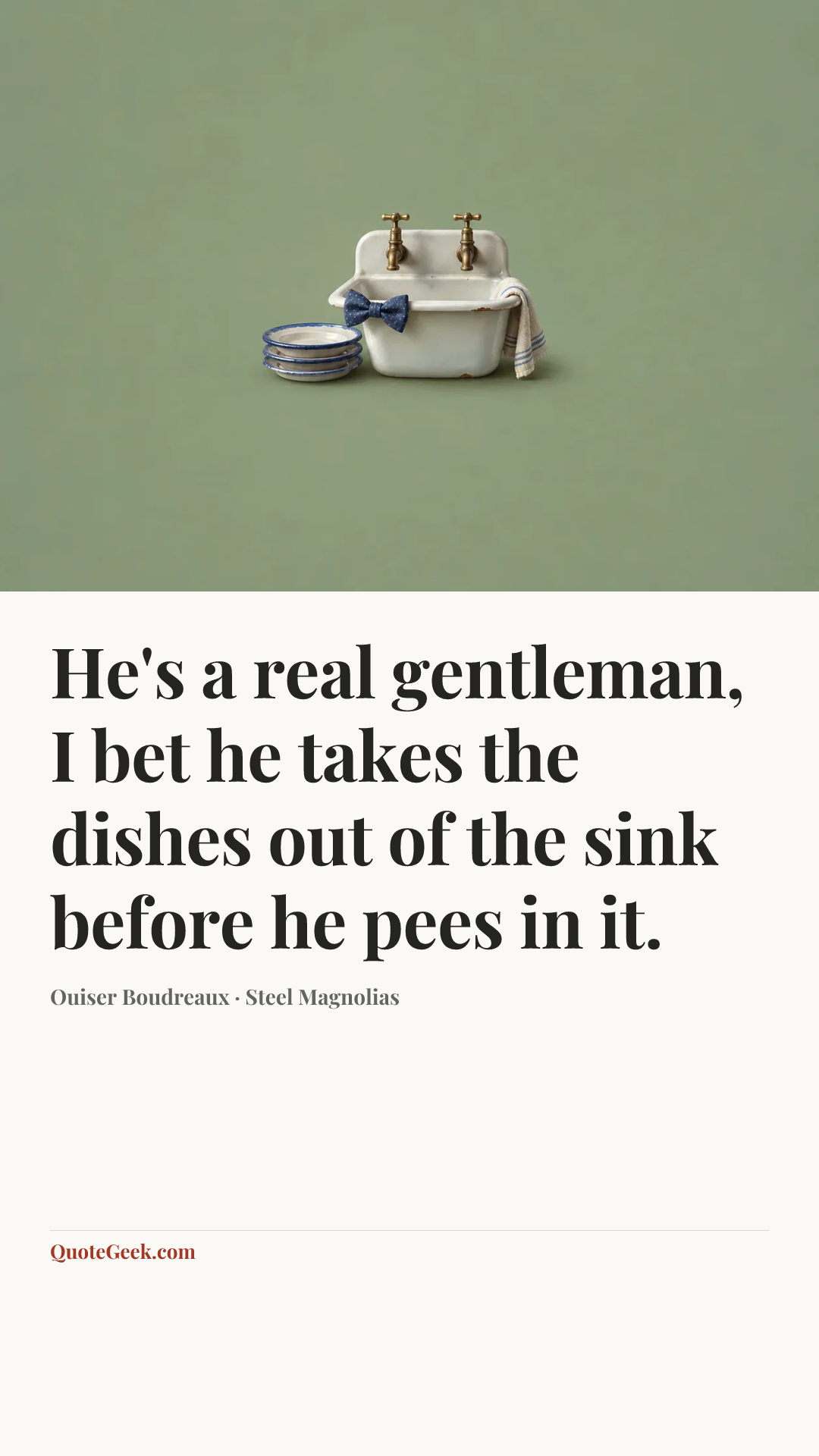 “He's a real gentleman, I bet he takes the dishes out of the sink before he pees in it.” — Ouiser Boudreaux · Steel Magnolias. Illustrated QuoteGeek card.