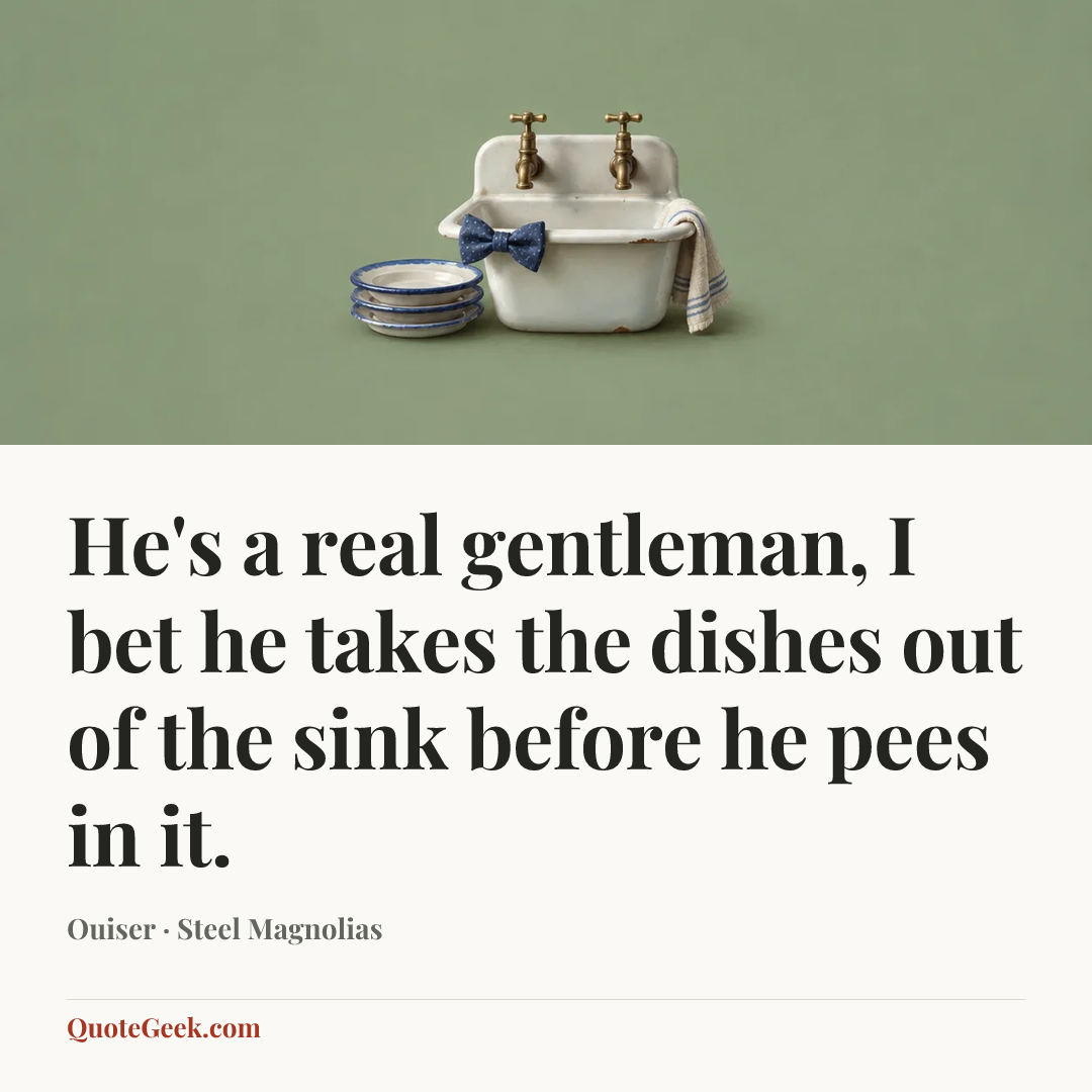 “He's a real gentleman, I bet he takes the dishes out of the sink before he pees in it.” — Ouiser · Steel Magnolias. Illustrated QuoteGeek card.