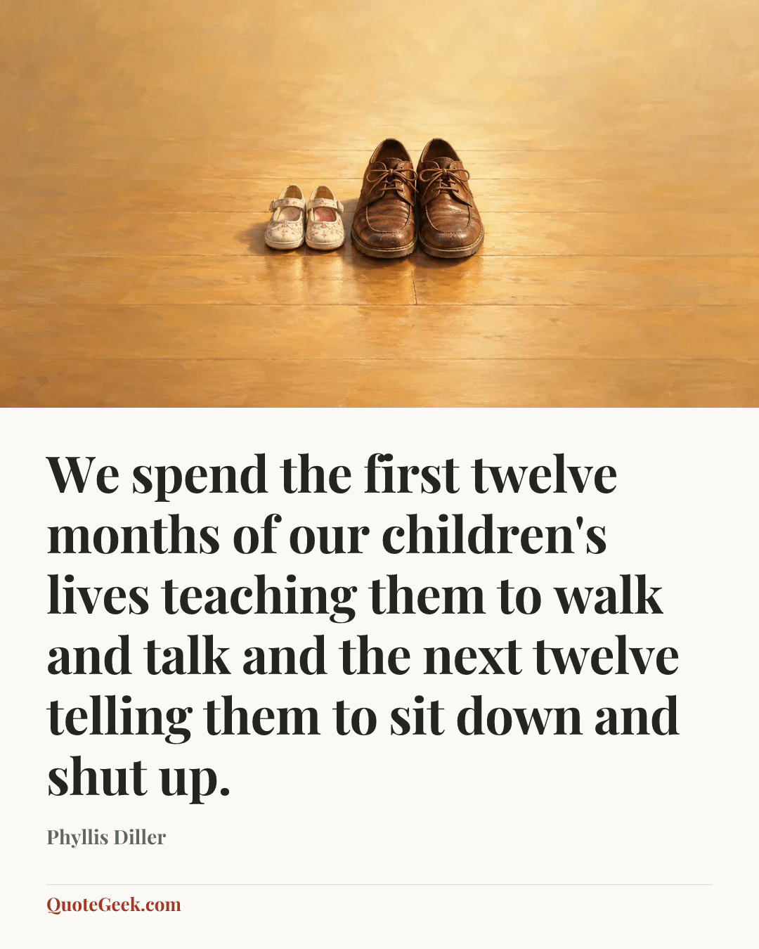 “We spend the first twelve months of our children's lives teaching them to walk and talk and the next twelve telling them to sit down and shut up.” — Phyllis Diller. Illustrated QuoteGeek card.
