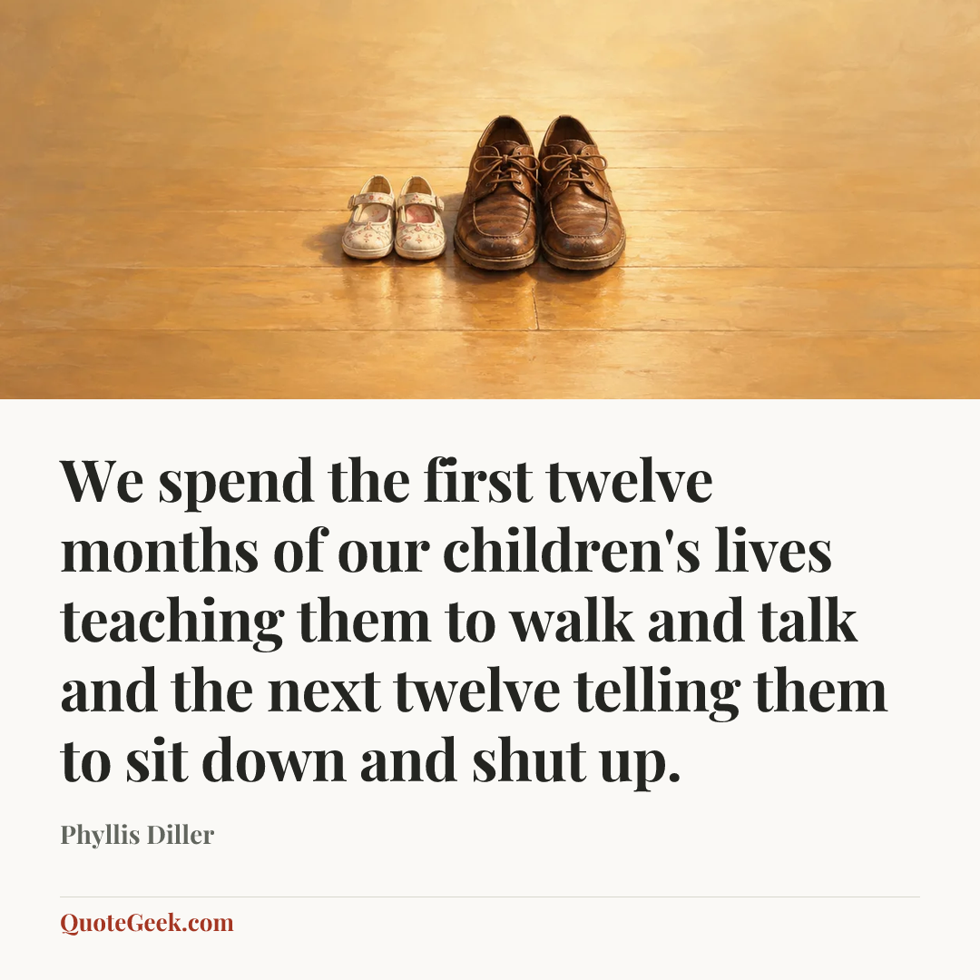 “We spend the first twelve months of our children's lives teaching them to walk and talk and the next twelve telling them to sit down and shut up.” — Phyllis Diller. Illustrated QuoteGeek card.