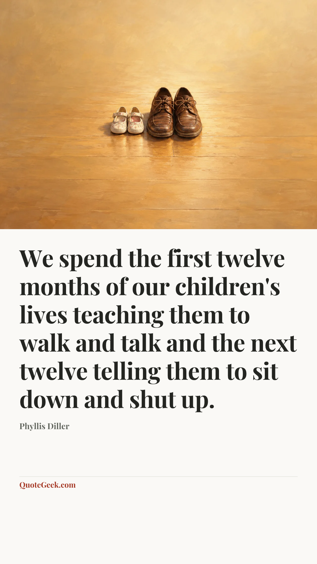 “We spend the first twelve months of our children's lives teaching them to walk and talk and the next twelve telling them to sit down and shut up.” — Phyllis Diller. Illustrated QuoteGeek card.