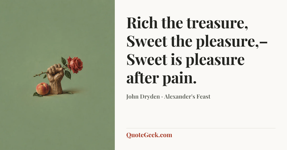 “Rich the treasure,
Sweet the pleasure,–
Sweet is pleasure after pain.” — John Dryden · Alexander's Feast. Illustrated QuoteGeek card.