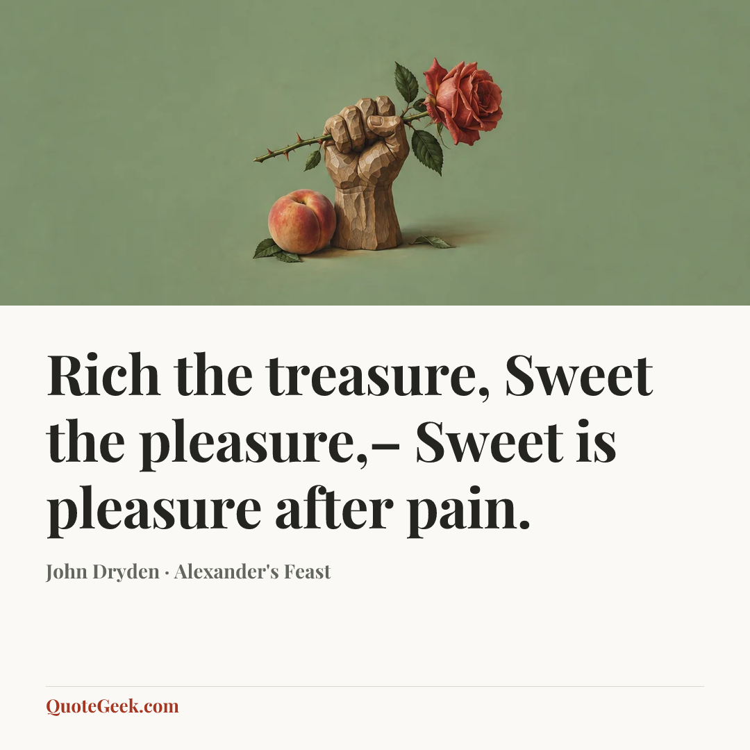 “Rich the treasure,
Sweet the pleasure,–
Sweet is pleasure after pain.” — John Dryden · Alexander's Feast. Illustrated QuoteGeek card.