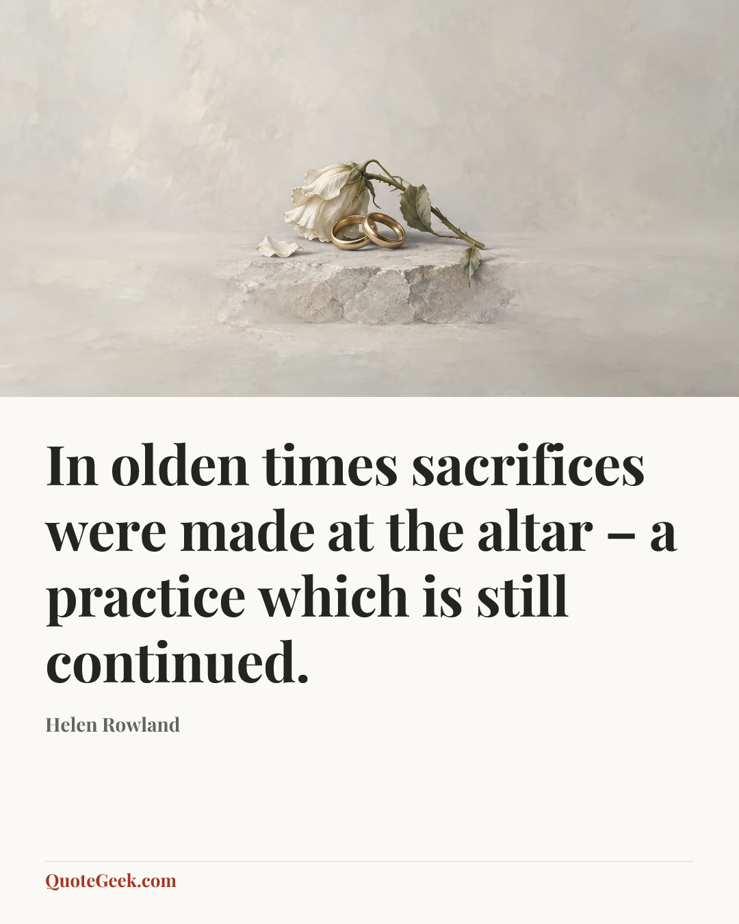 “In olden times sacrifices were made at the altar – a practice which is still continued.” — Helen Rowland. Illustrated QuoteGeek card.
