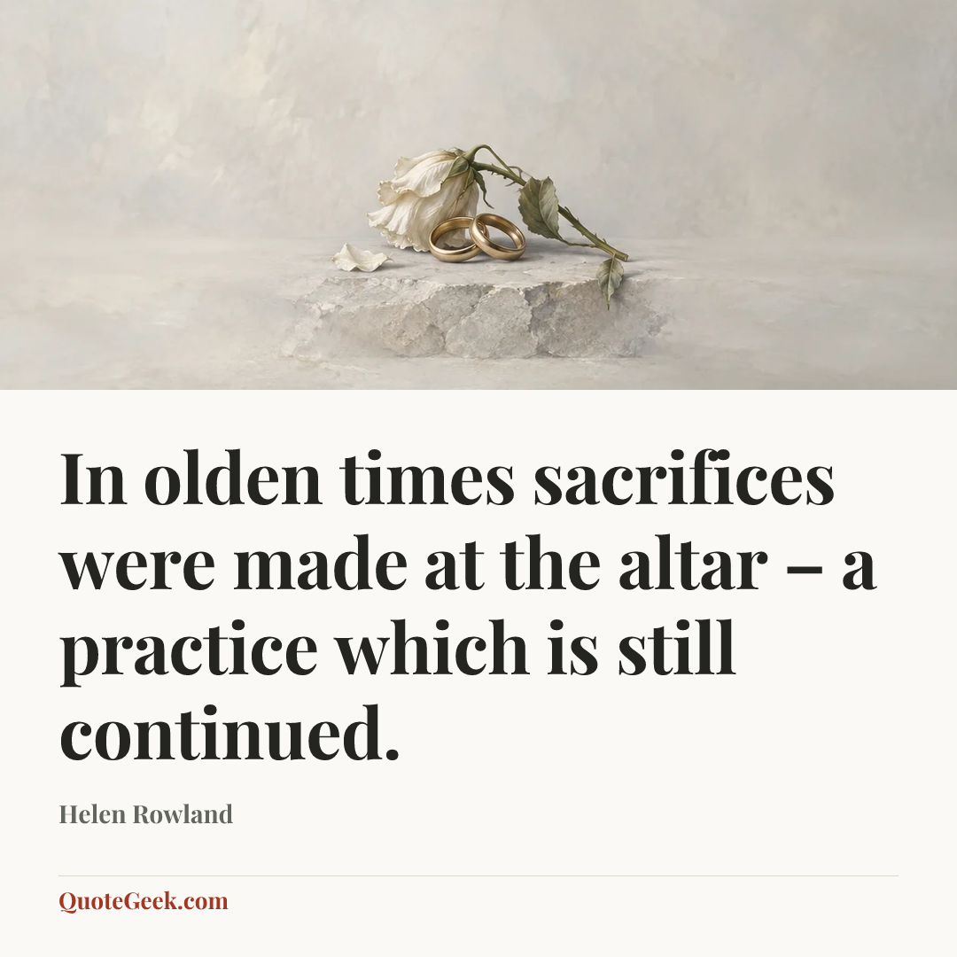 “In olden times sacrifices were made at the altar – a practice which is still continued.” — Helen Rowland. Illustrated QuoteGeek card.