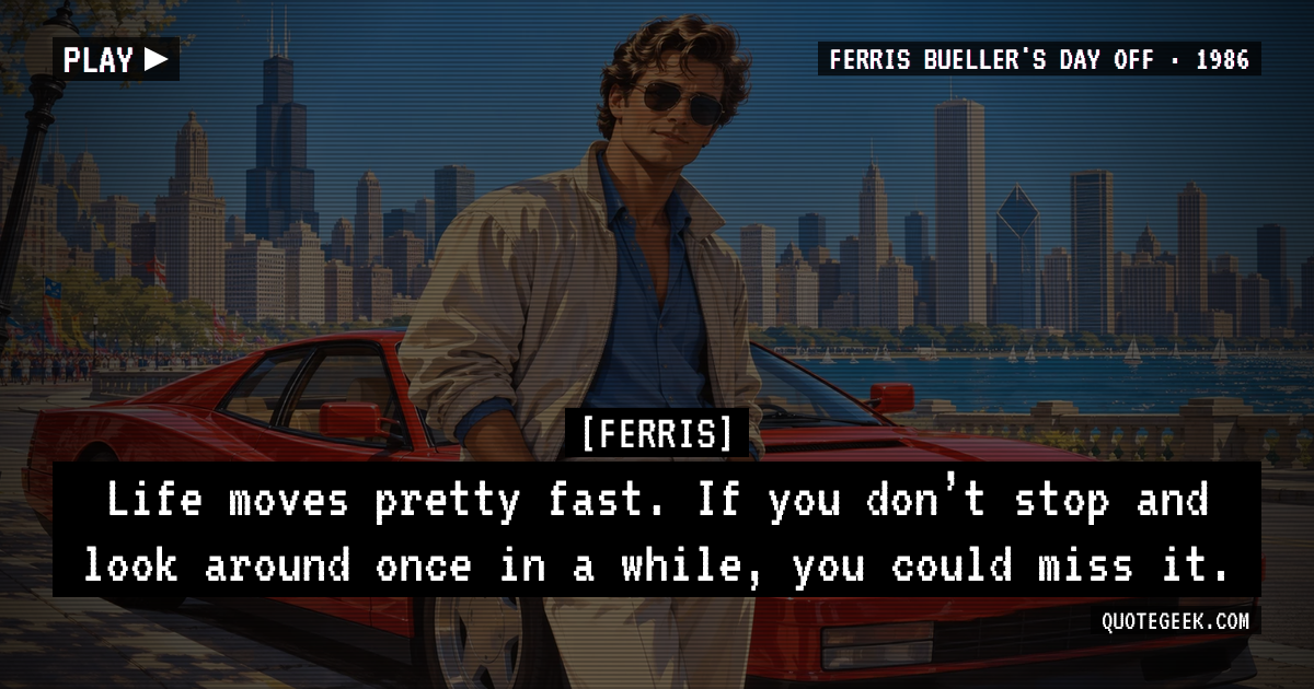 “Life moves pretty fast. If you don’t stop and look around once in a while, you could miss it.” — Ferris · Ferris Bueller's Day Off. Illustrated QuoteGeek card.