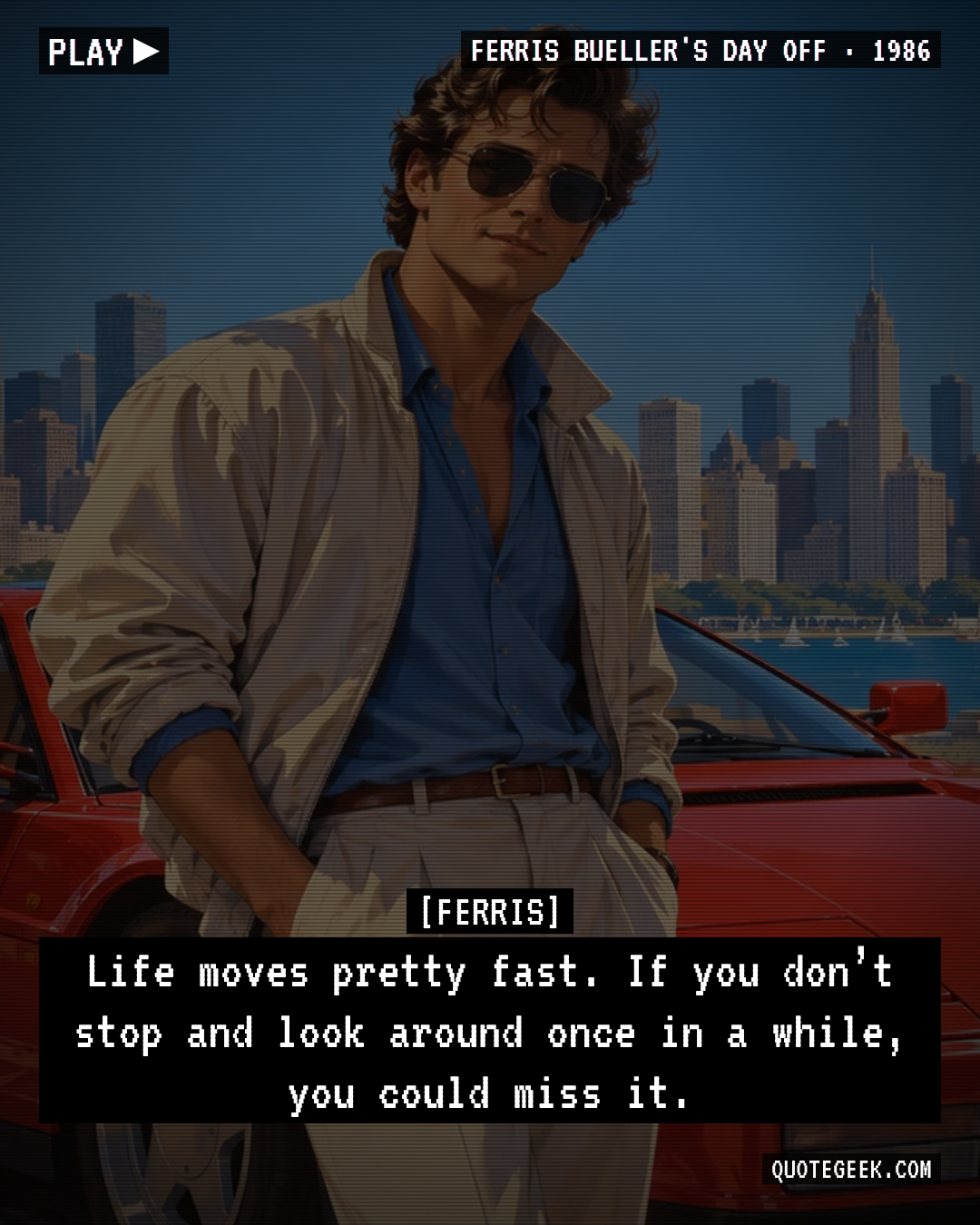 “Life moves pretty fast. If you don’t stop and look around once in a while, you could miss it.” — Ferris · Ferris Bueller's Day Off. Illustrated QuoteGeek card.