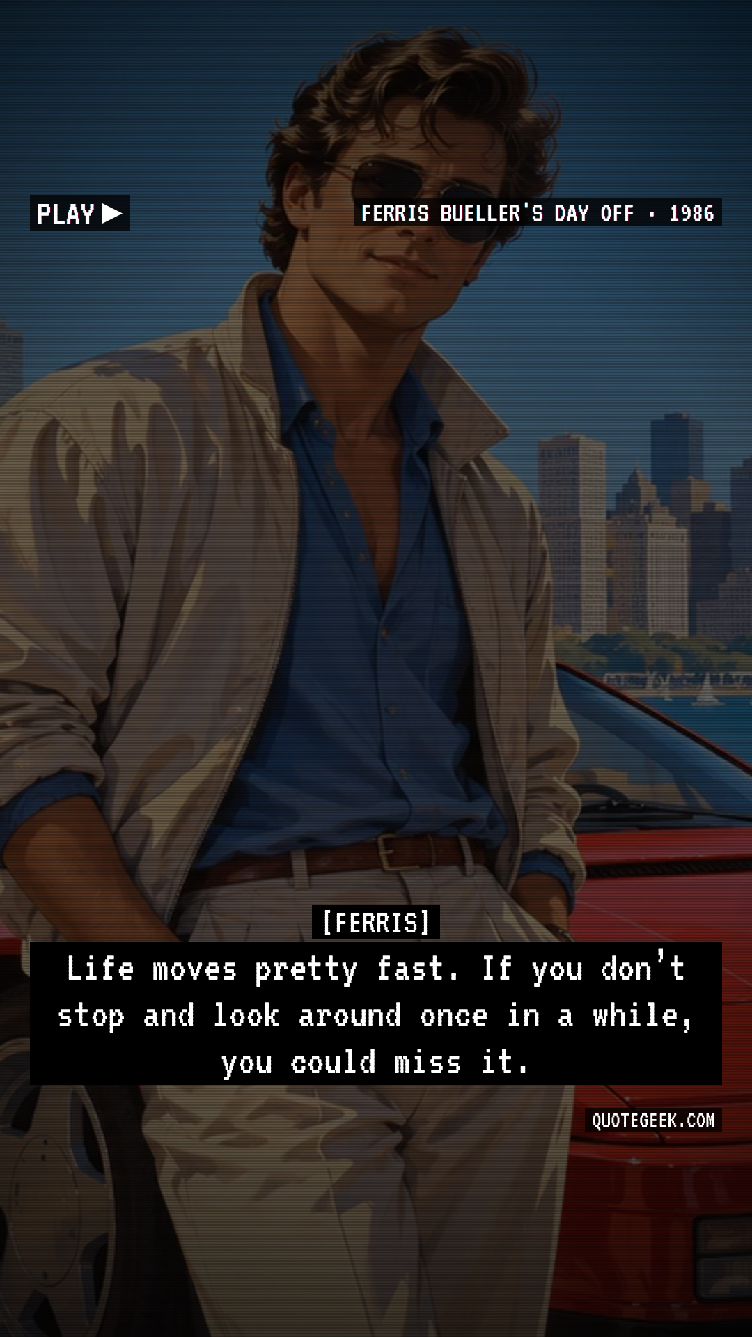 “Life moves pretty fast. If you don’t stop and look around once in a while, you could miss it.” — Ferris · Ferris Bueller's Day Off. Illustrated QuoteGeek card.
