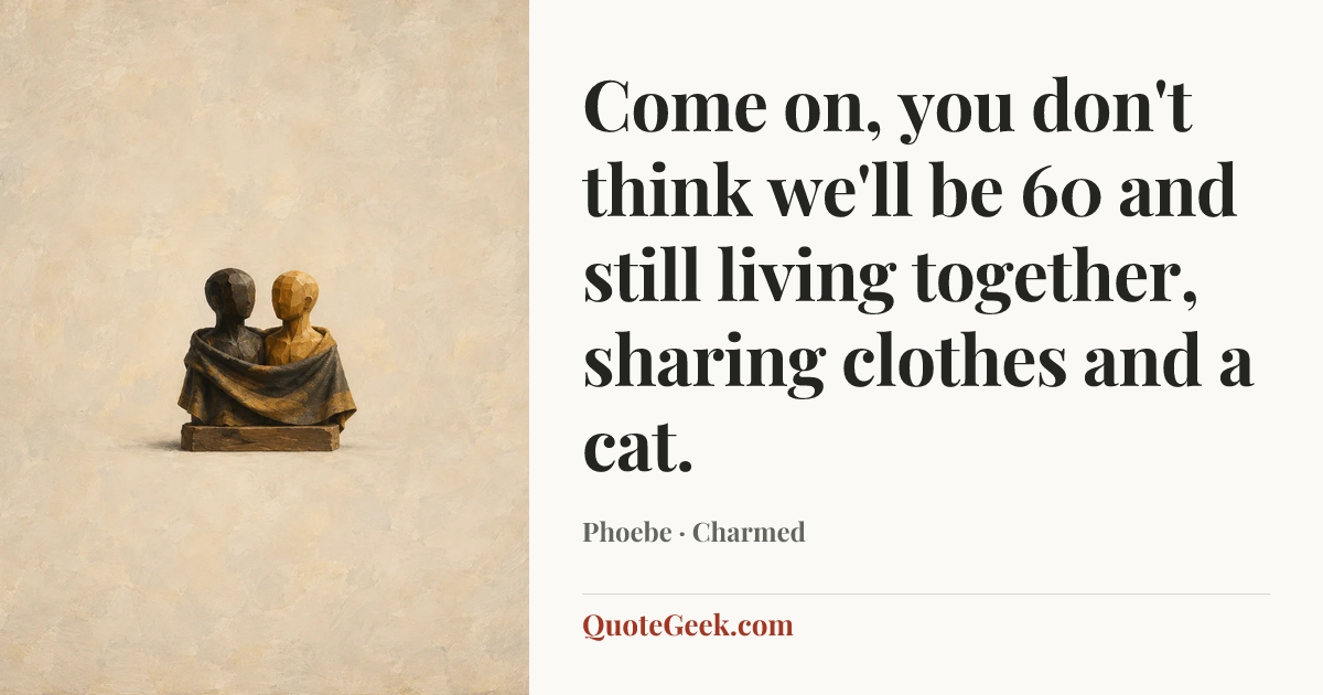 “Come on, you don't think we'll be 60 and still living together, sharing clothes and a cat.” — Phoebe · Charmed. Illustrated QuoteGeek card.