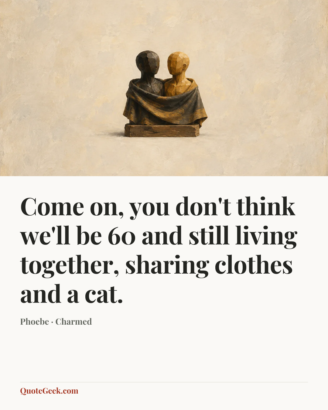 “Come on, you don't think we'll be 60 and still living together, sharing clothes and a cat.” — Phoebe · Charmed. Illustrated QuoteGeek card.
